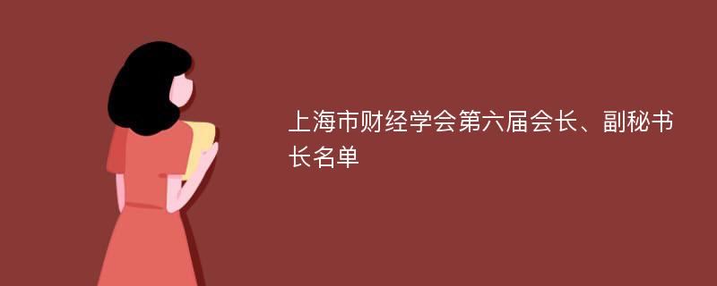 上海市财经学会第六届会长、副秘书长名单