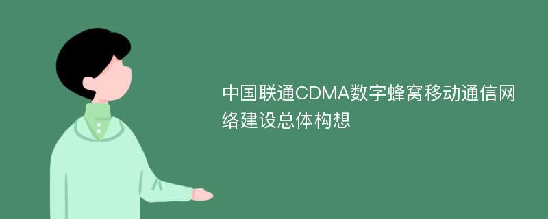 中国联通CDMA数字蜂窝移动通信网络建设总体构想