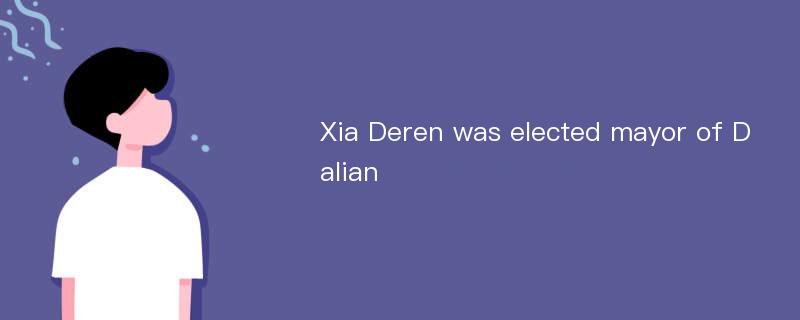 Xia Deren was elected mayor of Dalian
