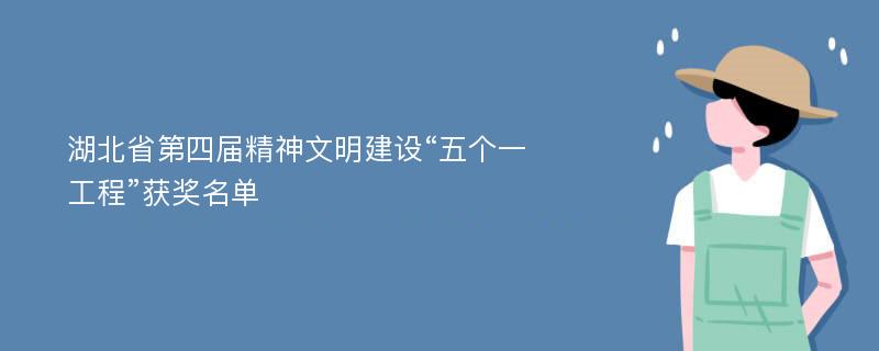湖北省第四届精神文明建设“五个一工程”获奖名单
