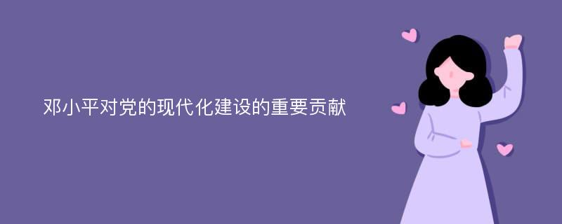 邓小平对党的现代化建设的重要贡献