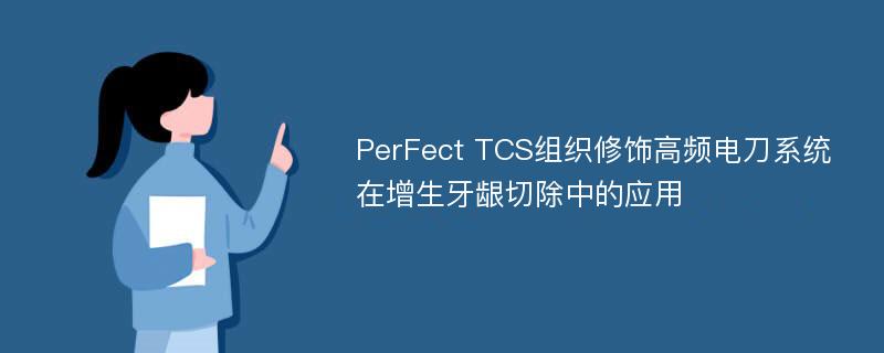 PerFect TCS组织修饰高频电刀系统在增生牙龈切除中的应用