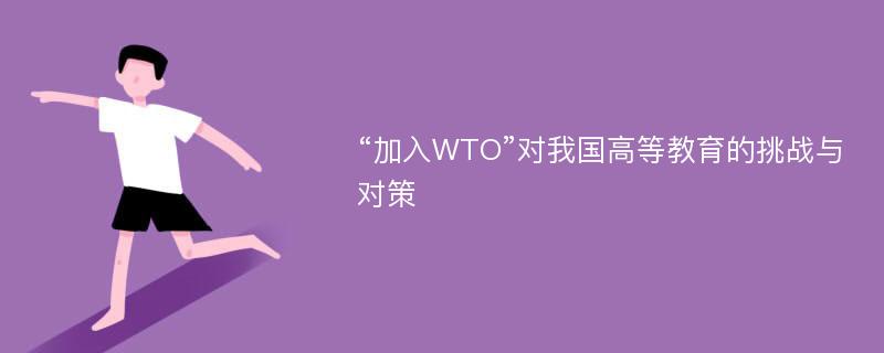 “加入WTO”对我国高等教育的挑战与对策