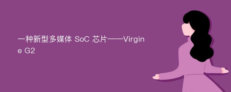 一种新型多媒体 SoC 芯片——Virgine G2