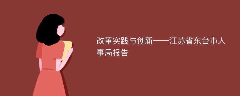 改革实践与创新——江苏省东台市人事局报告