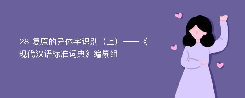 28 复原的异体字识别（上）——《现代汉语标准词典》编纂组