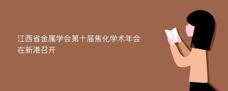 江西省金属学会第十届焦化学术年会在新港召开