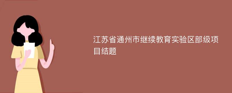 江苏省通州市继续教育实验区部级项目结题
