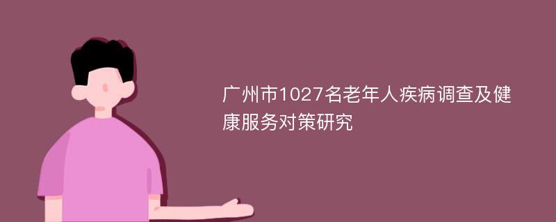 广州市1027名老年人疾病调查及健康服务对策研究
