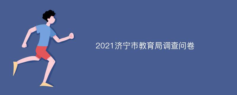 2021济宁市教育局调查问卷
